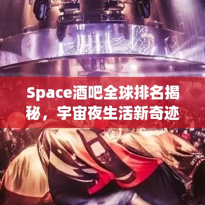 Space酒吧全球排名揭秘，宇宙夜生活新奇跡探索